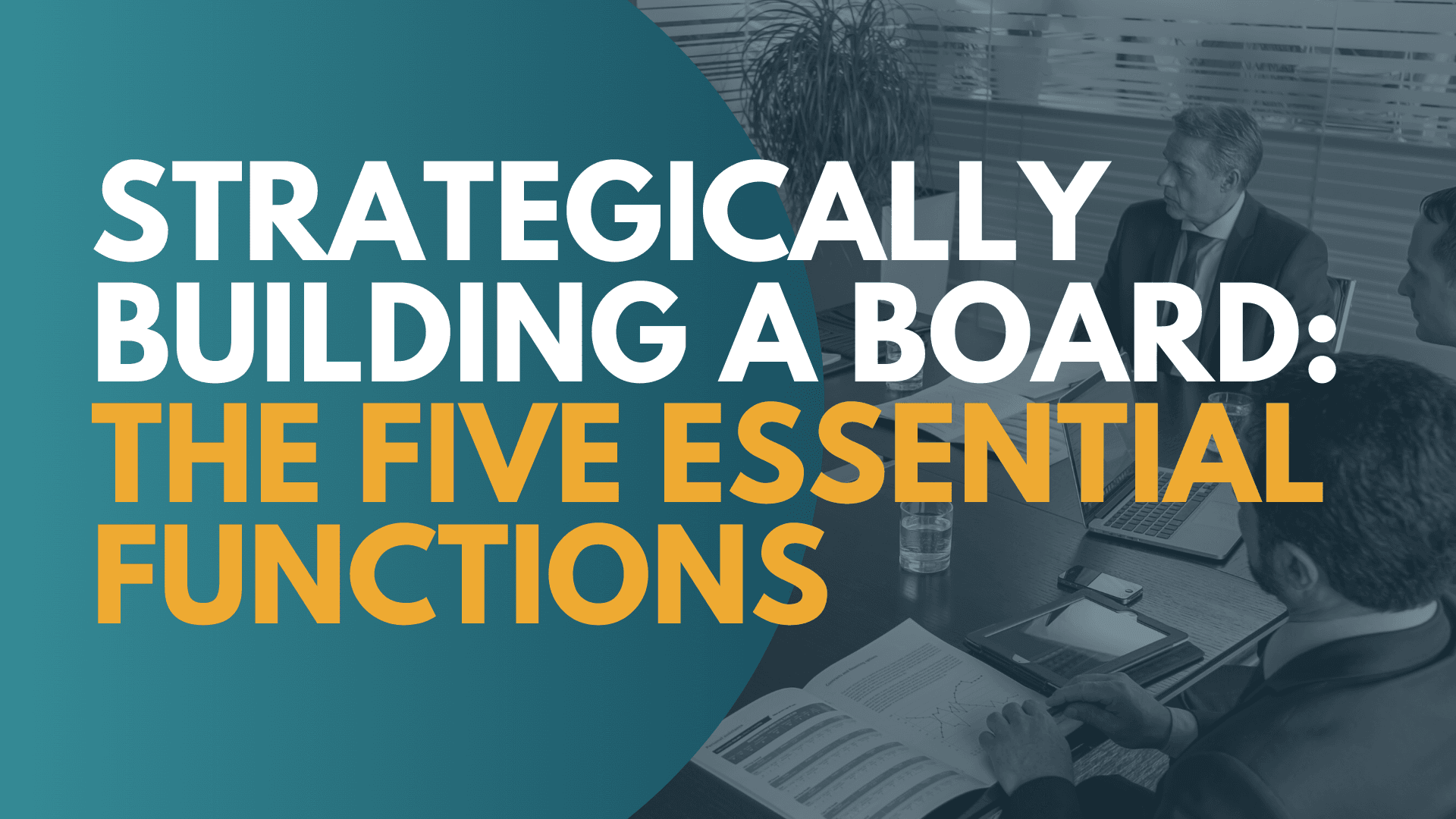 STRATEGICALLY BUILDING A BOARD: THE FIVE ESSENTIAL FUNCTIONS